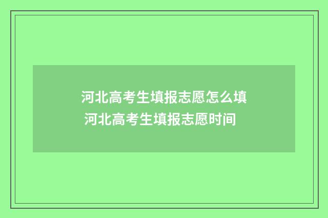 河北高考生填报志愿怎么填 河北高考生填报志愿时间