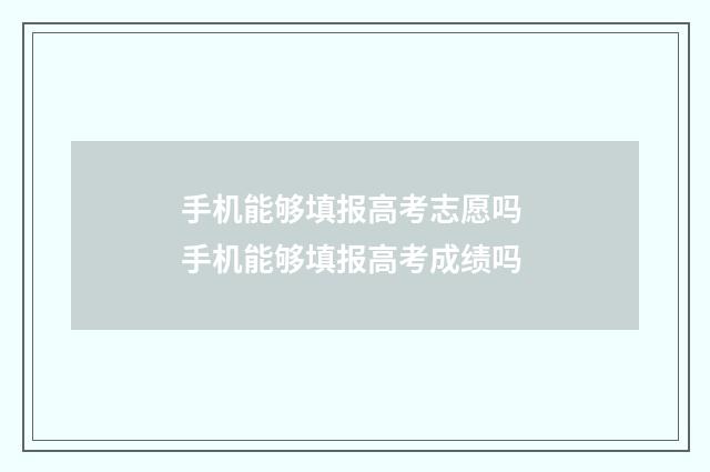 手机能够填报高考志愿吗 手机能够填报高考成绩吗