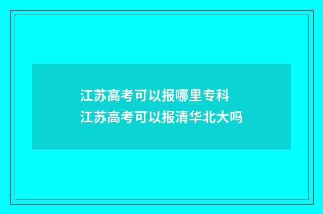 江苏高考可以报哪里专科 江苏高考可以报清华北大吗