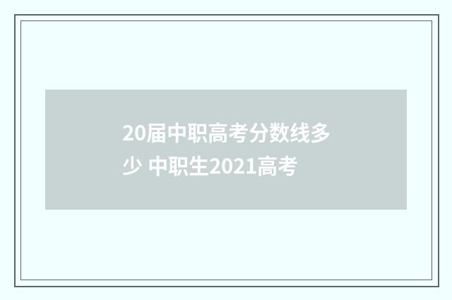 20届中职高考分数线多少 中职生2021高考