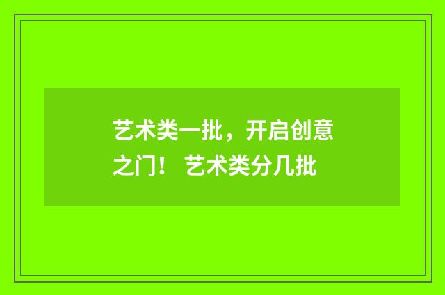 艺术类一批，开启创意之门！ 艺术类分几批