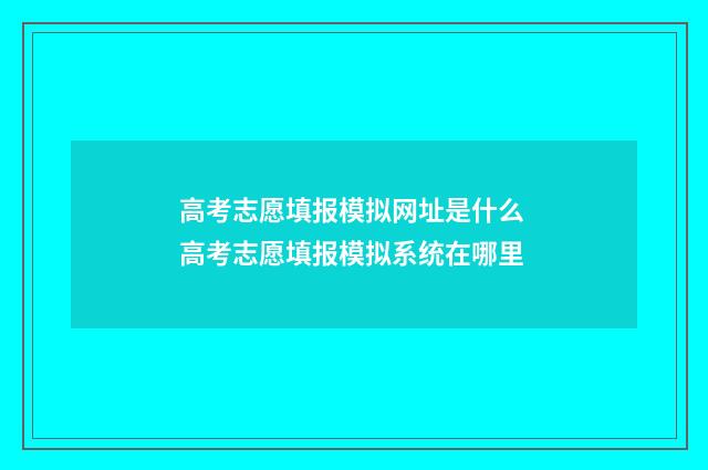 高考志愿填报模拟网址是什么 高考志愿填报模拟系统在哪里