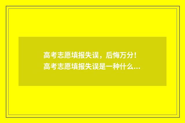 高考志愿填报失误，后悔万分！ 高考志愿填报失误是一种什么体验?