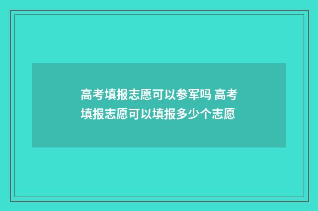 高考填报志愿可以参军吗 高考填报志愿可以填报多少个志愿