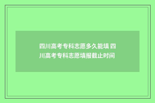 四川高考专科志愿多久能填 四川高考专科志愿填报截止时间