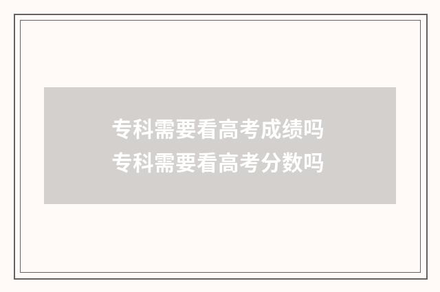 专科需要看高考成绩吗 专科需要看高考分数吗