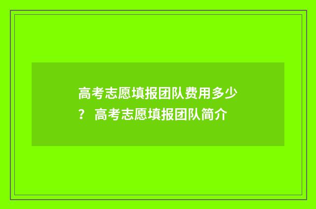 高考志愿填报团队费用多少？ 高考志愿填报团队简介