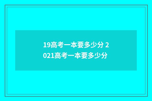 19高考一本要多少分 2021高考一本要多少分