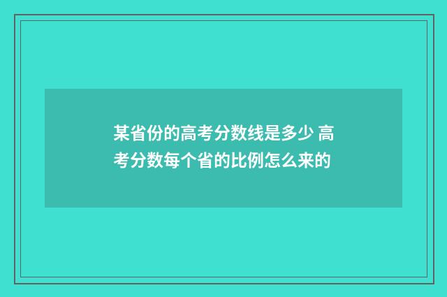 某省份的高考分数线是多少 高考分数每个省的比例怎么来的