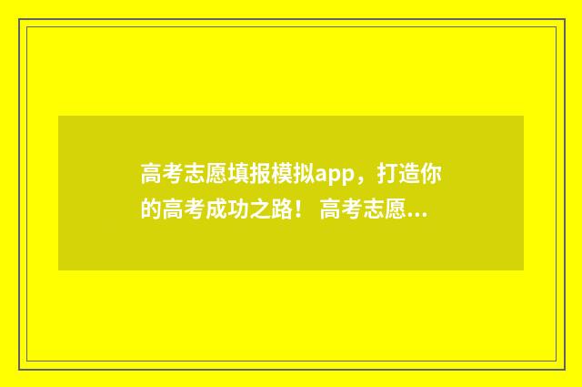 高考志愿填报模拟app，打造你的高考成功之路！ 高考志愿填报模拟表样本