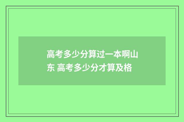 高考多少分算过一本啊山东 高考多少分才算及格