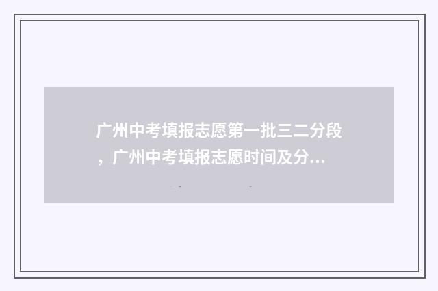 广州中考填报志愿第一批三二分段，广州中考填报志愿时间及分段说明 广州中考填报志愿怎么操作