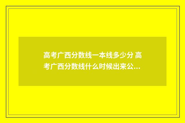 高考广西分数线一本线多少分 高考广西分数线什么时候出来公布2024