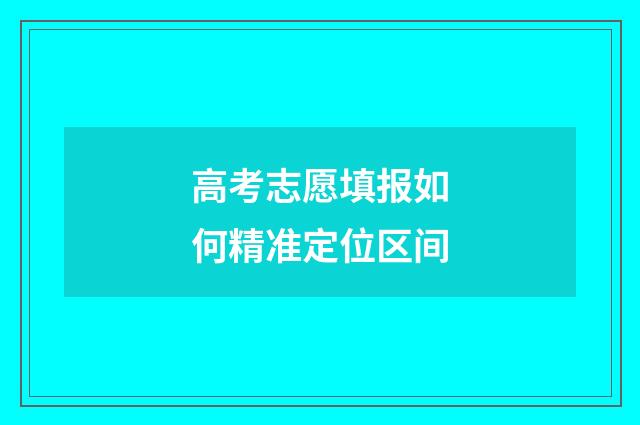 高考志愿填报如何精准定位区间