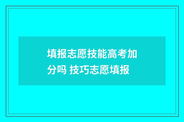 填报志愿技能高考加分吗 技巧志愿填报