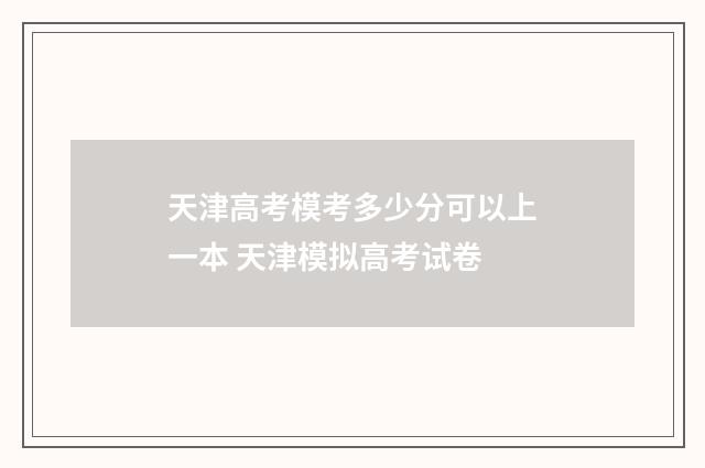 天津高考模考多少分可以上一本 天津模拟高考试卷