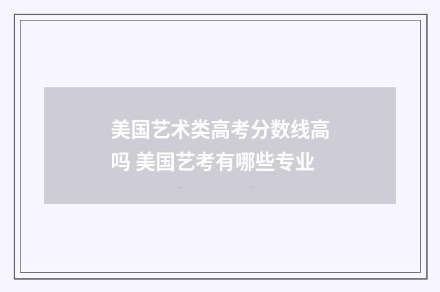 美国艺术类高考分数线高吗 美国艺考有哪些专业
