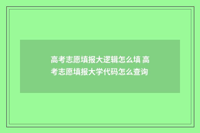 高考志愿填报大逻辑怎么填 高考志愿填报大学代码怎么查询