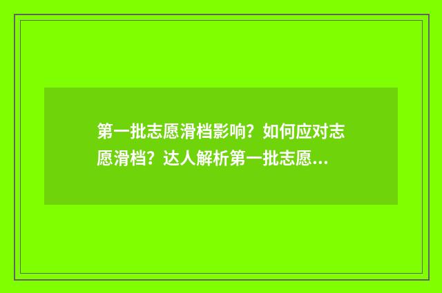 第一批志愿滑档影响？如何应对志愿滑档？达人解析第一批志愿滑档影响及对策 第一批志愿滑档对第二志愿有影响吗
