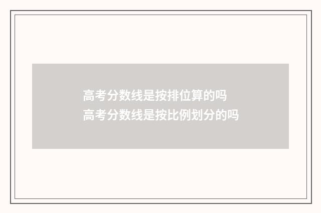 高考分数线是按排位算的吗 高考分数线是按比例划分的吗