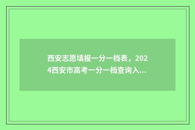 西安志愿填报一分一档表，2024西安市高考一分一档查询入口、查询时间 西安填报志愿机构哪家好