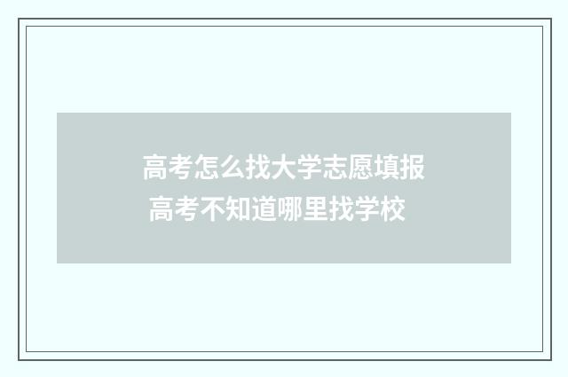 高考怎么找大学志愿填报 高考不知道哪里找学校