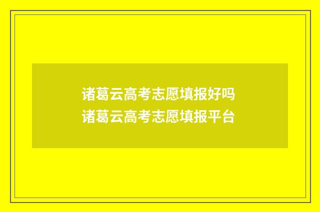 诸葛云高考志愿填报好吗 诸葛云高考志愿填报平台