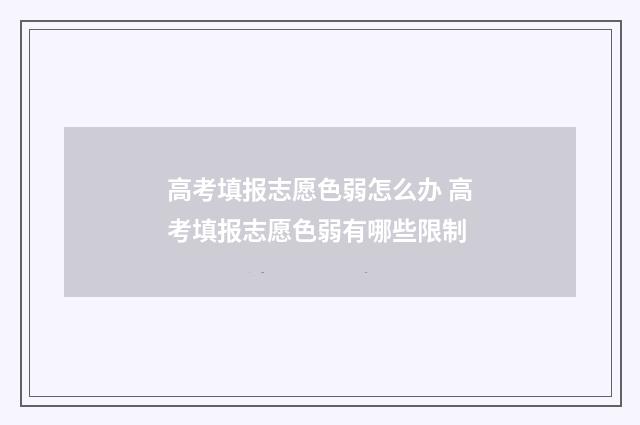 高考填报志愿色弱怎么办 高考填报志愿色弱有哪些限制