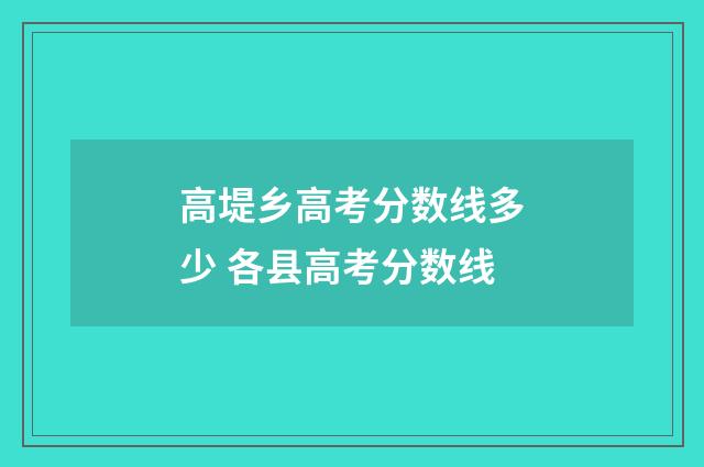 高堤乡高考分数线多少 各县高考分数线