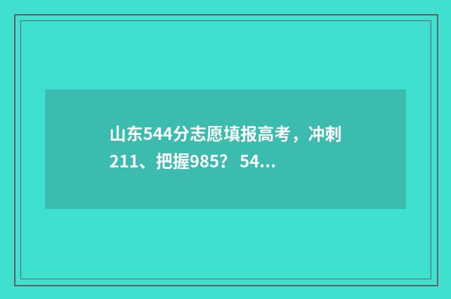 山东544分志愿填报高考，冲刺211、把握985？ 544分山东考生在本省能报什么大学