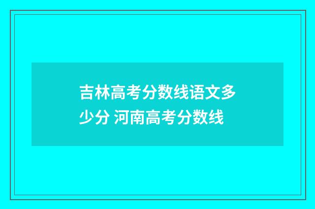 吉林高考分数线语文多少分 河南高考分数线