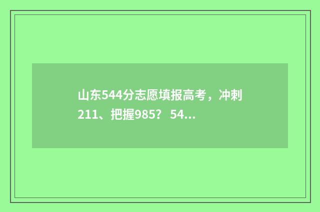山东544分志愿填报高考，冲刺211、把握985？ 544分山东考生在本省能报什么大学