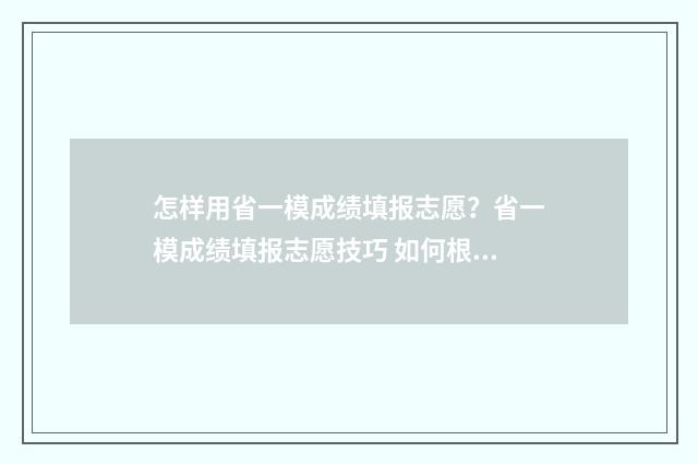 怎样用省一模成绩填报志愿？省一模成绩填报志愿技巧 如何根据一模二模的成绩换算省排位