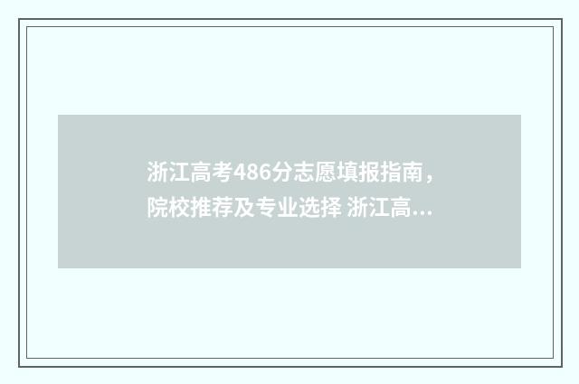 浙江高考486分志愿填报指南，院校推荐及专业选择 浙江高考614分