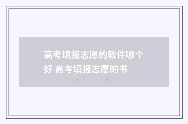 高考填报志愿的软件哪个好 高考填报志愿的书