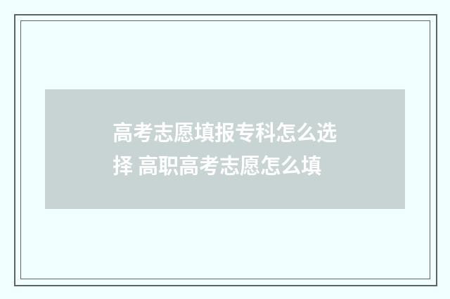 高考志愿填报专科怎么选择 高职高考志愿怎么填