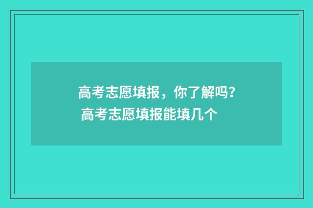 高考志愿填报，你了解吗？ 高考志愿填报能填几个