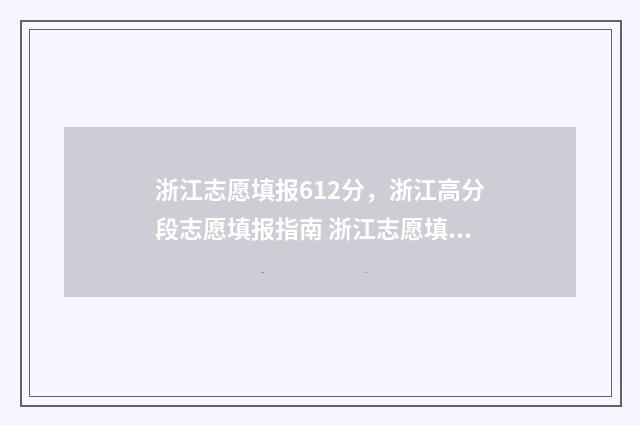 浙江志愿填报612分，浙江高分段志愿填报指南 浙江志愿填报录取时间