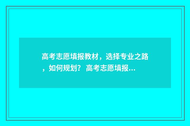高考志愿填报教材，选择专业之路，如何规划？ 高考志愿填报教程视频