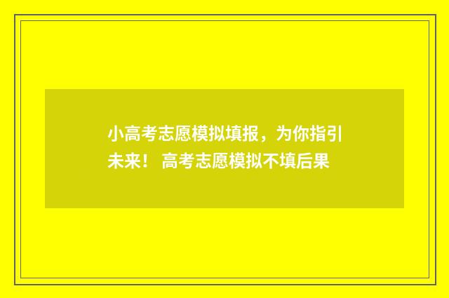 小高考志愿模拟填报，为你指引未来！ 高考志愿模拟不填后果