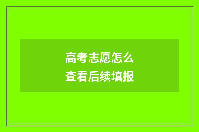 高考志愿怎么查看后续填报