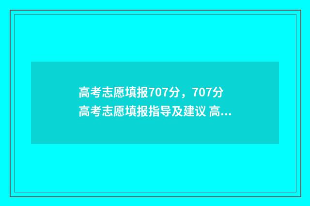 高考志愿填报707分，707分高考志愿填报指导及建议 高考志愿填报系统