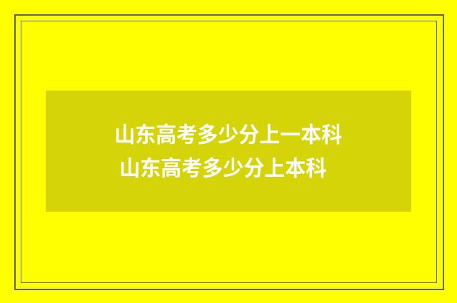 山东高考多少分上一本科 山东高考多少分上本科