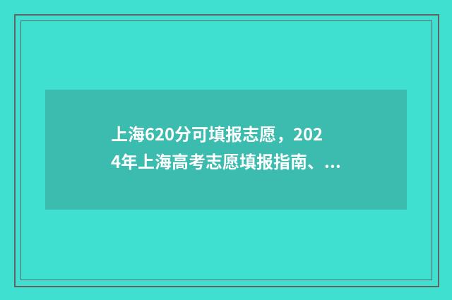 上海620分可填报志愿，2024年上海高考志愿填报指南、平行志愿投档规则全解析 上海市620分可以上什么大学