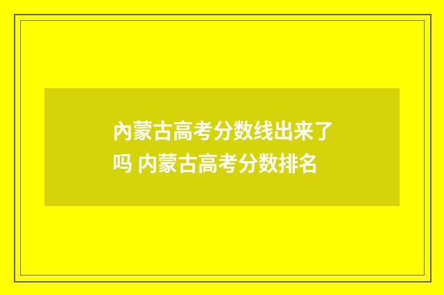 內蒙古高考分数线出来了吗 内蒙古高考分数排名