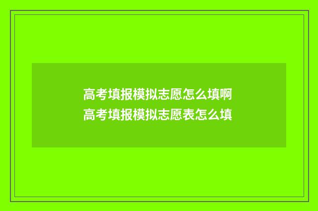 高考填报模拟志愿怎么填啊 高考填报模拟志愿表怎么填