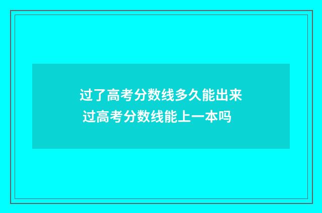 过了高考分数线多久能出来 过高考分数线能上一本吗