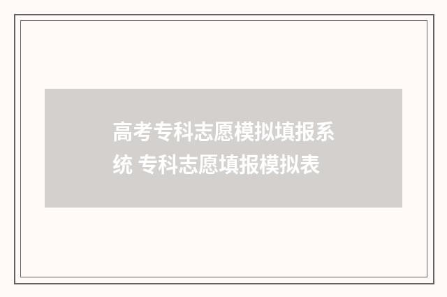 高考专科志愿模拟填报系统 专科志愿填报模拟表