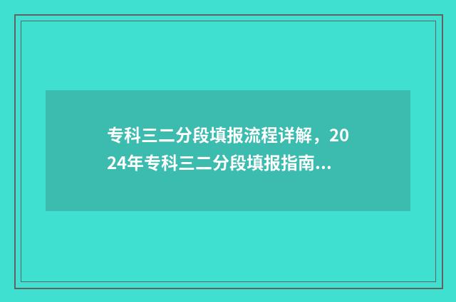 专科三二分段填报流程详解，2024年专科三二分段填报指南 专科三二分段填什么专业