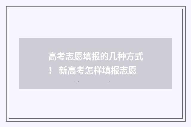 高考志愿填报的几种方式！ 新高考怎样填报志愿
